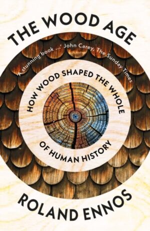 The Wood Age : How Wood Shaped the Whole of Human History