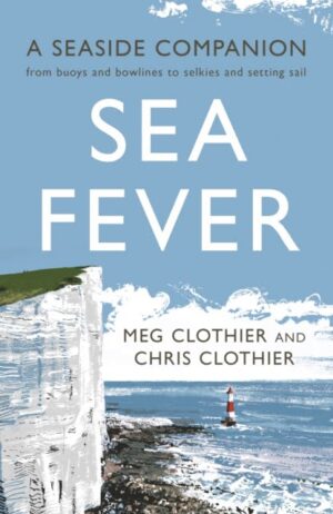 Sea Fever : A Seaside Companion: from buoys and bowlines to selkies and setting sail