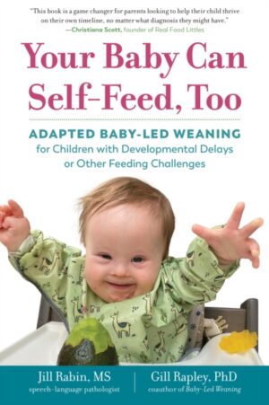 Your Baby Can Self-Feed, Too : Adapted Baby-Led Weaning for Children with Developmental Delays or Other Feeding Challenges