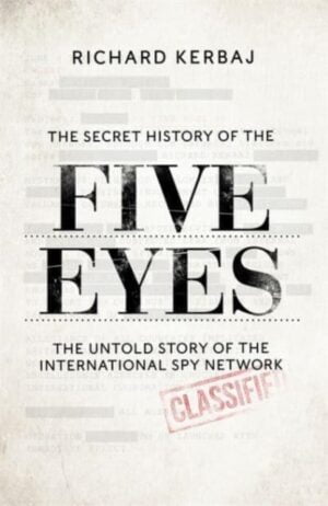 The Secret History of the Five Eyes : The untold story of the shadowy international spy network, through its targets, traitors and spies
