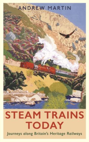 Steam Trains Today : Journeys Along Britain’s Heritage Railways
