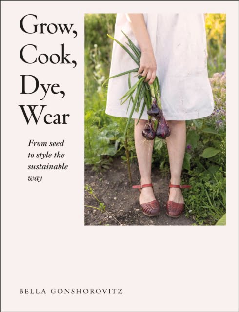 Grow, Cook, Dye, Wear : From Seed to Style the Sustainable Way