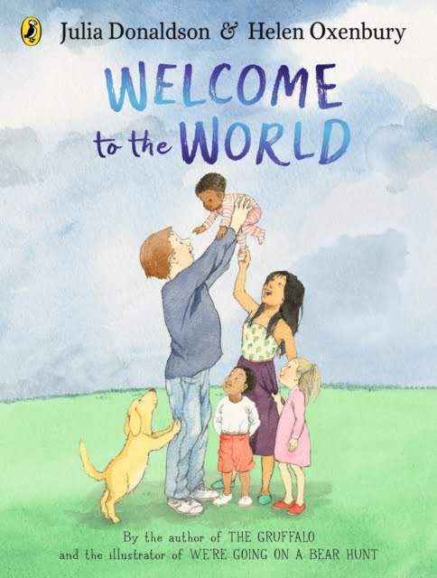 Welcome to the World : By the author of The Gruffalo and the illustrator of We’re Going on a Bear Hunt