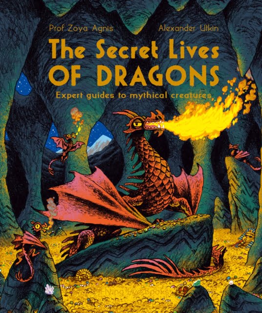 The Secret Lives of Dragons : Expert Guides to Mythical Creatures