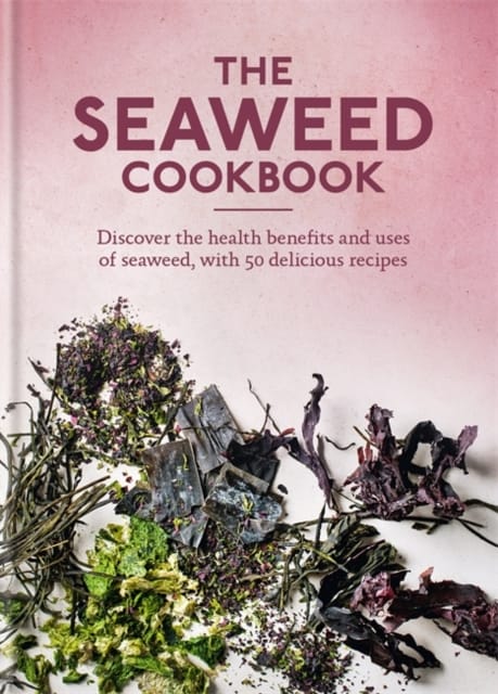 The Seaweed Cookbook : Discover the health benefits and uses of seaweed, with 50 delicious recipes