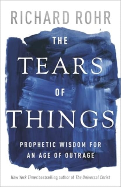 The Tears of Things : Prophetic Wisdom for an Age of Outrage