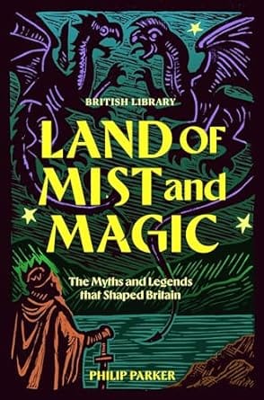 Land of Mist and Magic : The Myths and Legends that Shaped Britain