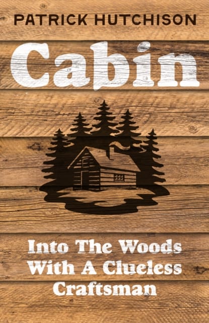 Cabin : Into the Woods with a Clueless Craftsman