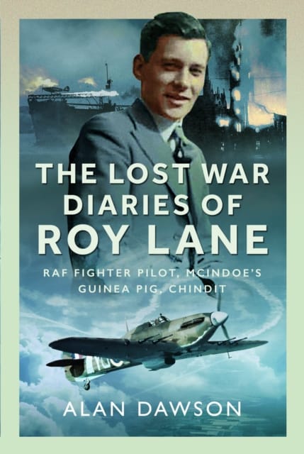 The Lost War Diaries of Roy Lane : RAF Fighter Pilot, Mcindoe’s Guinea Pig, Chindit