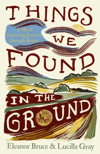 Things We Found in the Ground : A Metal-Detecting Journey Through Britain