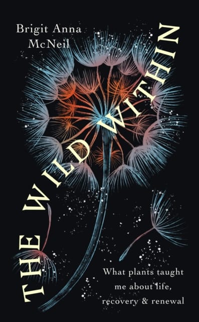 The Wild Within : What Plants Taught Me about Life, Recovery and Renewal