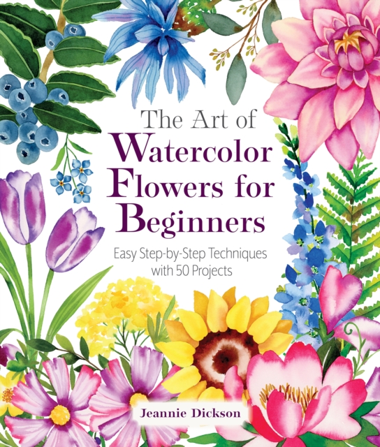The Art of Watercolor Flowers for Beginners : Easy Step-by-Step Techniques with 50 Projects