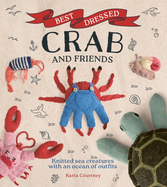 Best Dressed Crab and Friends : Knitted Sea Creatures with an Ocean of Outfits