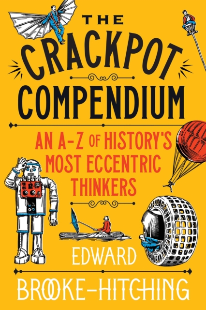 The Crackpot Compendium : A mind-boggling and fascinating A-Z of history's most eccentric thinkers