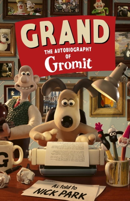 Grand: The Autobiography of Gromit : as told to Nick Park